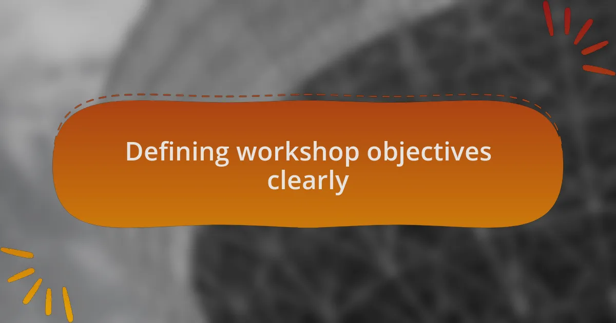 Defining workshop objectives clearly