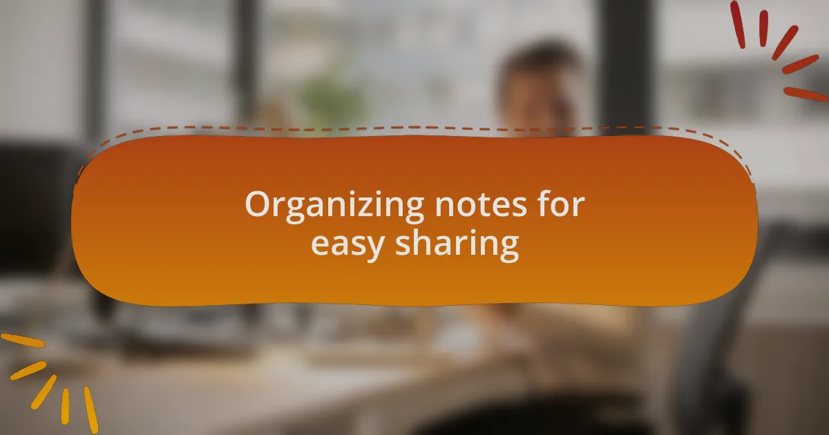 Organizing notes for easy sharing