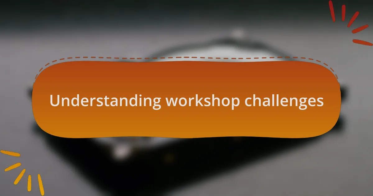Understanding workshop challenges