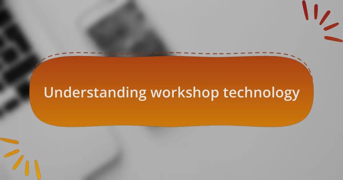 Understanding workshop technology