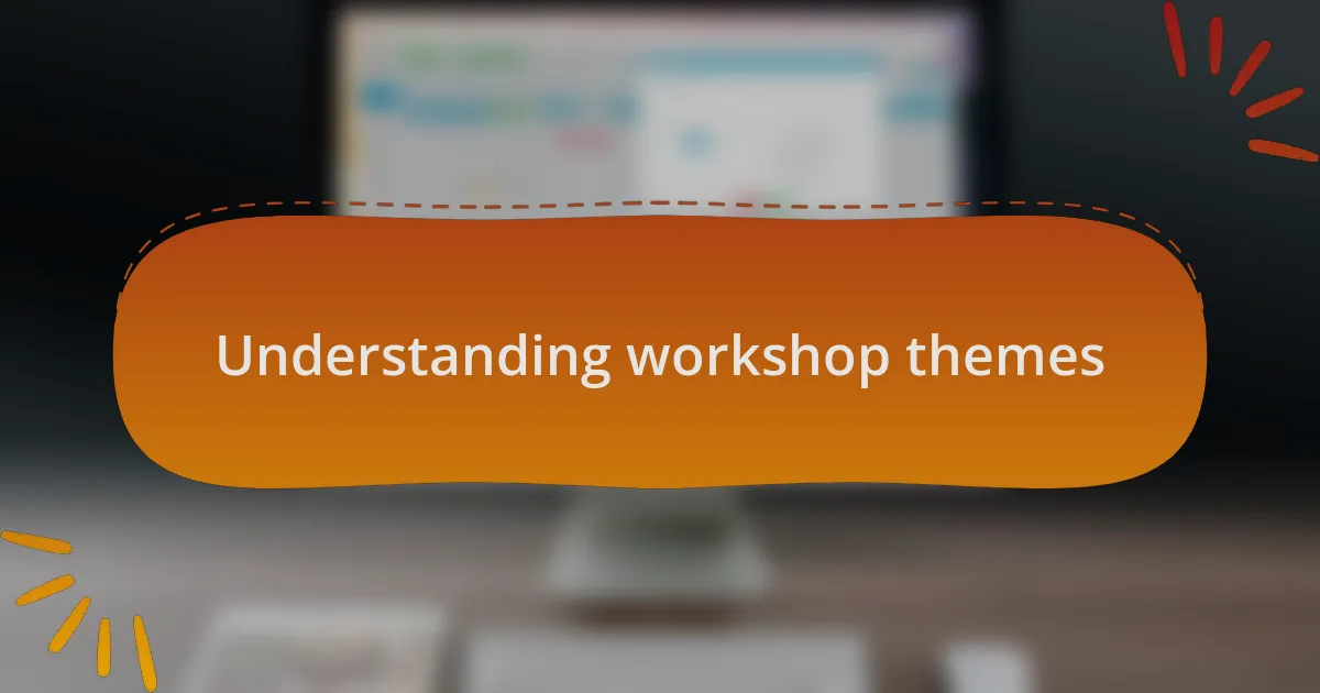 Understanding workshop themes